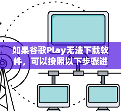 如果谷歌Play无法下载软件，可以按照以下步骤进行排查和解决