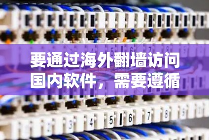 要通过海外翻墙访问国内软件，需要遵循以下步骤