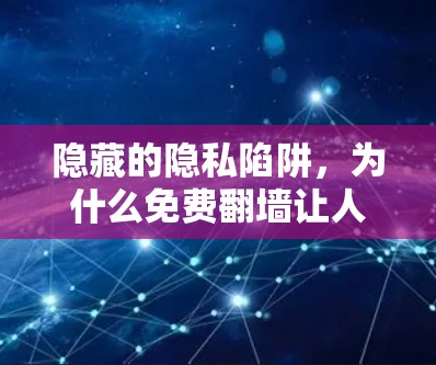 隐藏的隐私陷阱，为什么免费翻墙让人越来越困惑