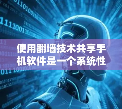 使用翻墙技术共享手机软件是一个系统性和操作性的挑战，需要综合考虑设备环境、目标软件类型以及安全配置。以下是一个清晰的步骤指南