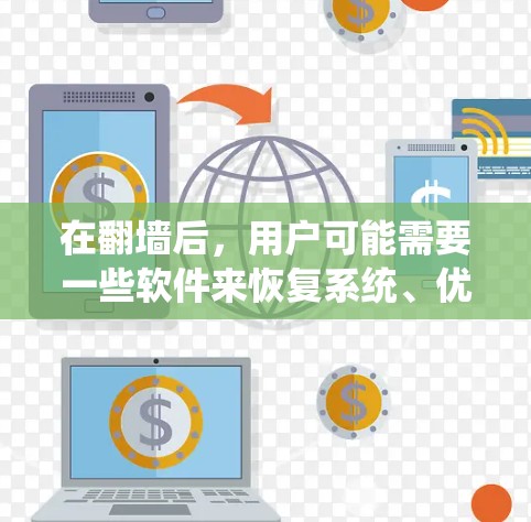 在翻墙后,用户可能需要一些软件来恢复系统、优化应用和管理设置,以确保系统稳定并运行良好。以下是一些推荐的软件和工具,帮助你恢复系统和优化应用 在翻墙后,用户可能需要一些软件来恢复系统、优化应用和管理设置,以确保系统稳定并运行良好。以下是一些推荐的软件和工具,帮助你恢复系统和优化应用