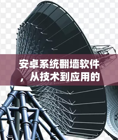 安卓系统翻墙软件，从技术到应用的全面解析