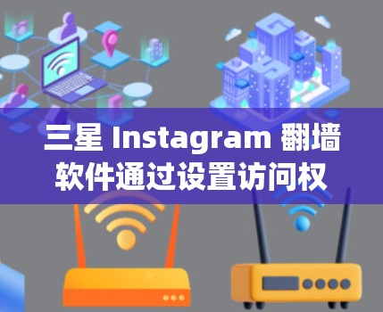 三星 Instagram 翻墙软件通过设置访问权限，例如