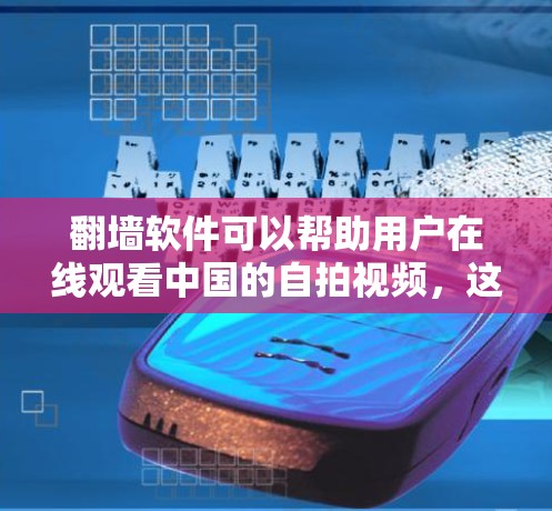 翻墙软件可以帮助用户在线观看中国的自拍视频，这些内容通常是在中国境内合法运营的。以下是一些建议，帮助您更好地使用翻墙软件