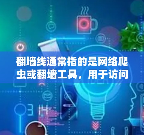 翻墙线通常指的是网络爬虫或翻墙工具，用于访问被封锁或受限的网络资源。以下是一些常用软件或工具用于下载翻墙线内容