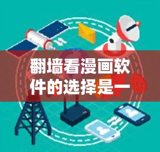 翻墙看漫画软件的选择是一个复杂的过程，需要综合考虑设备、需求、安全性和性能等因素。以下是一些综合考虑的因素和推荐列表