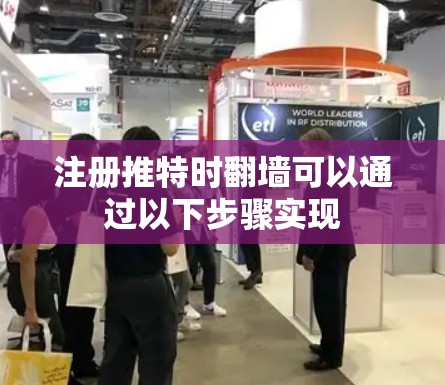 注册推特时翻墙可以通过以下步骤实现
