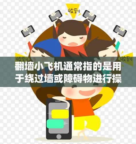 翻墙小飞机通常指的是用于绕过墙或障碍物进行操作的机械或机器人设备。这类设备需要特定的软件来完成翻墙任务。以下是一些可能相关的软件建议