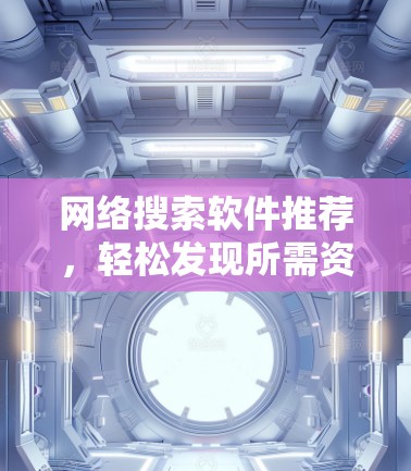网络搜索软件推荐，轻松发现所需资源