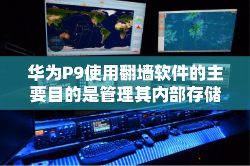 华为P9使用翻墙软件的主要目的是管理其内部存储空间，保障数据安全和隐私。以下是详细的使用步骤和注意事项