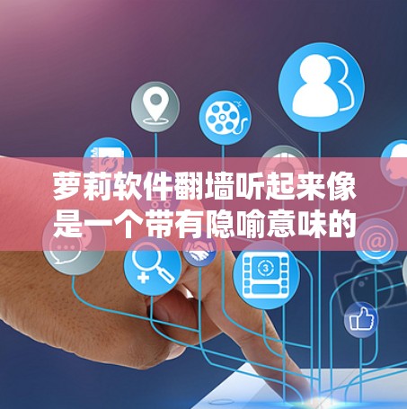 萝莉软件翻墙听起来像是一个带有隐喻意味的表达，可能指的是使用特定软件来访问未经授权的内容或访问某种加密VPN。以下是一些可能的解释和建议