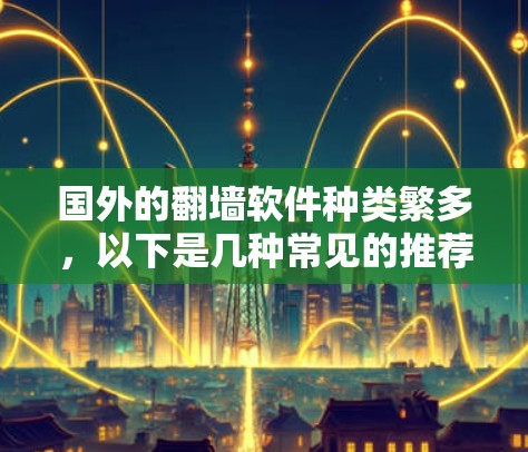国外的翻墙软件种类繁多，以下是几种常见的推荐