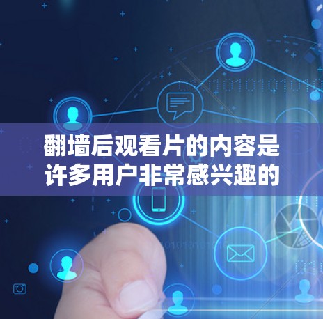 翻墙后观看片的内容是许多用户非常感兴趣的，尤其是那些需要访问国外或特定地区的网络资源。以下是一些常见且有用的软件推荐，帮助你轻松地翻墙后观看片