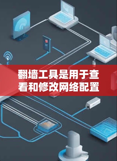翻墙工具是用于查看和修改网络配置文件的软件，通常需要一定的技术背景才能使用。以下是一些免费的翻墙工具推荐，这些工具可以帮助您查看和配置网络配置文件