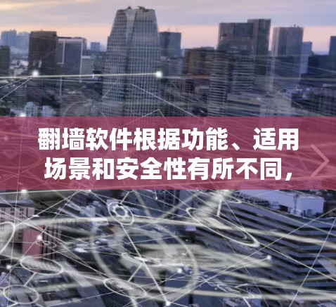 翻墙软件根据功能、适用场景和安全性有所不同，以下是几种常见使用的翻墙软件及其特点