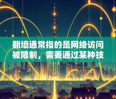 翻墙通常指的是网络访问被限制，需要通过某种技术手段才能访问他处的网络。常见的技术包括防火墙、VPN、网络隔离等。以下是一些常用的软件或工具，帮助您翻墙
