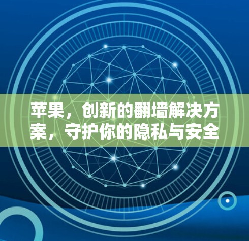 苹果，创新的翻墙解决方案，守护你的隐私与安全