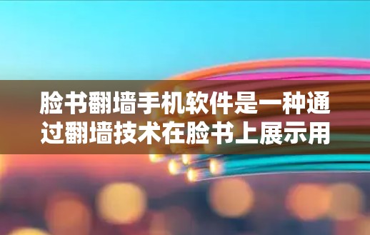 脸书翻墙手机软件是一种通过翻墙技术在脸书上展示用户脸的能力，主要涉及网络加密和数据保护。以下是对该技术的详细分析