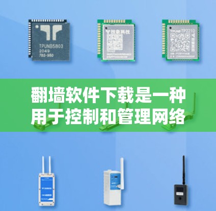 翻墙软件下载是一种用于控制和管理网络访问权限的软件，广泛应用于多个领域，包括企业、个人和个人网络。以下是对翻墙软件的详细分析