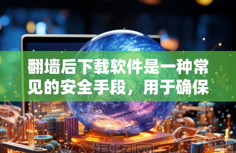 翻墙后下载软件是一种常见的安全手段，用于确保在互联网受限的环境中能够正常运行应用或服务。以下是一些常见的翻墙后下载软件推荐，供您参考