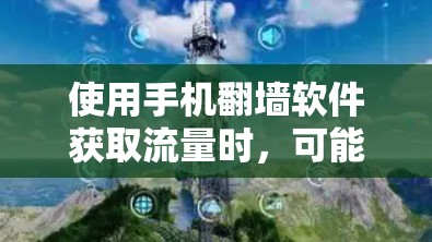 使用手机翻墙软件获取流量时，可能会有一些问题需要注意。以下是一些可能的问题和建议