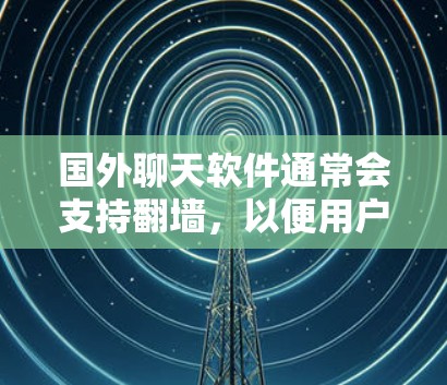 国外聊天软件通常会支持翻墙，以便用户访问国外服务器内容。翻墙是通过将国内网络的视频内容反向到国外服务器，以避免被中国的网络内容审查或限制。这种技术可以在一定程度上保护用户的视频内容不受国内网络的影响