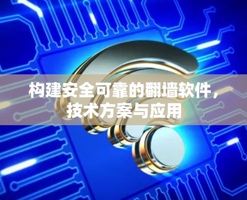 构建安全可靠的翻墙软件，技术方案与应用