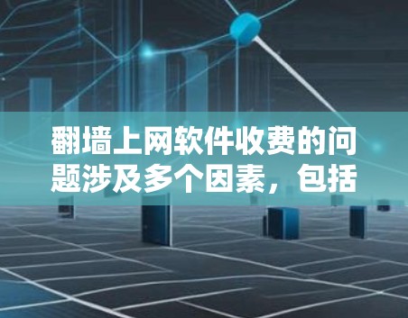 翻墙上网软件收费的问题涉及多个因素，包括设备性能、翻墙场景、文件大小、网络环境以及使用的场景。以下是详细的总结与建议