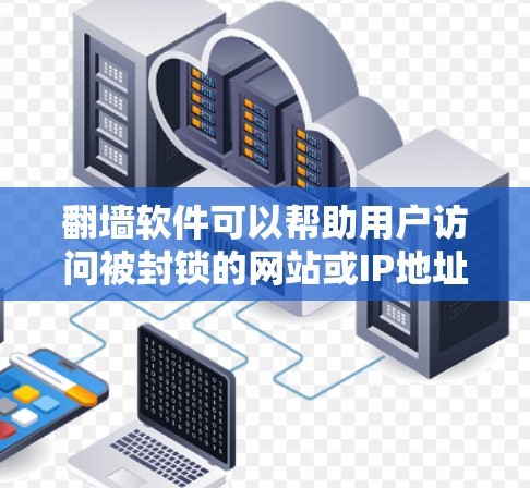 翻墙软件可以帮助用户访问被封锁的网站或IP地址。以下是一些推荐的翻墙软件及其使用步骤，供您参考