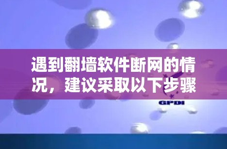遇到翻墙软件断网的情况，建议采取以下步骤进行处理