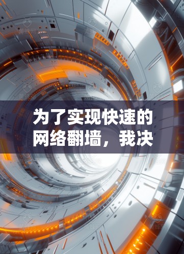为了实现快速的网络翻墙，我决定使用下载软件。以下是详细的解决方案