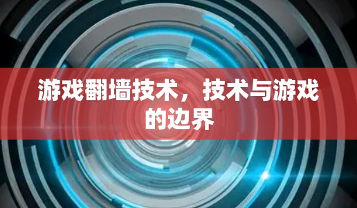 游戏翻墙技术，技术与游戏的边界