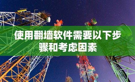 使用翻墙软件需要以下步骤和考虑因素