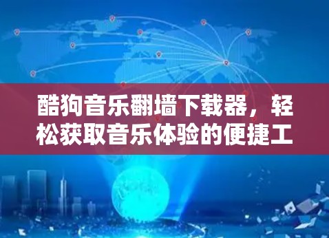 酷狗音乐翻墙下载器，轻松获取音乐体验的便捷工具