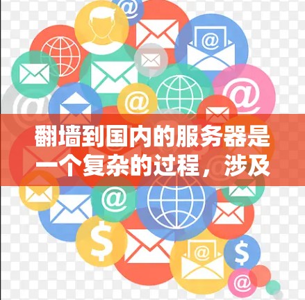 翻墙到国内的服务器是一个复杂的过程,涉及网络工具、设备和服务器管理等多个方面。以下是一个有条理的指南,帮助您顺利完成翻墙和网站运营 翻墙到国内的服务器是一个复杂的过程,涉及网络工具、设备和服务器管理等多个方面。以下是一个有条理的指南,帮助您顺利完成翻墙和网站运营