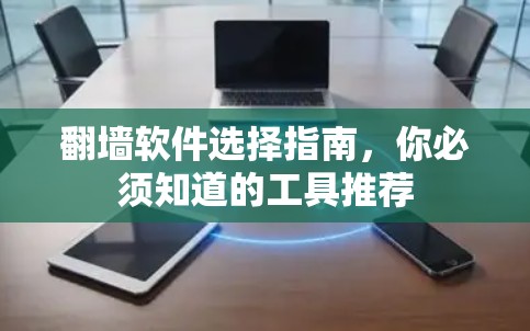 翻墙软件选择指南，你必须知道的工具推荐