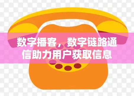 数字播客，数字链路通信助力用户获取信息