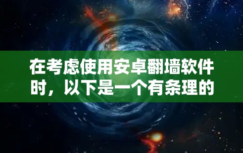 在考虑使用安卓翻墙软件时，以下是一个有条理的总结和建议，帮助你做出明智的选择
