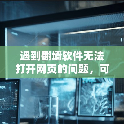 遇到翻墙软件无法打开网页的问题，可以通过以下步骤逐步排查