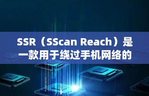 SSR（SScan Reach）是一款用于绕过手机网络的工具，支持Wi-Fi、蓝牙、短信和视频通话等多种连接方式。以下是关于SSR的详细信息