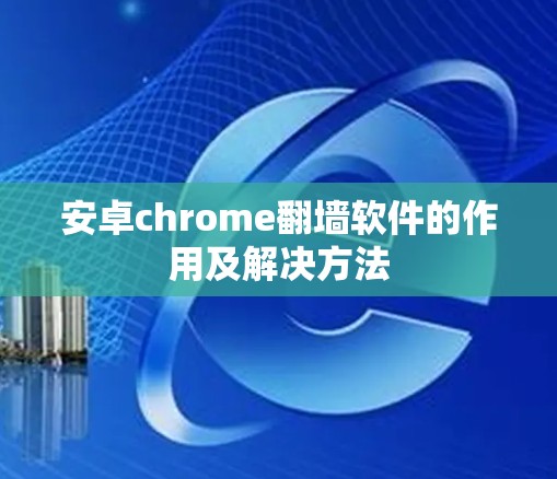 安卓chrome翻墙软件的作用及解决方法