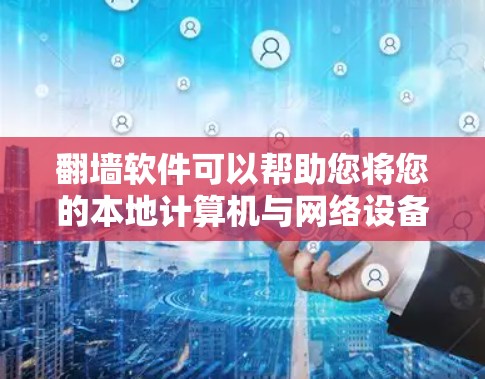 翻墙软件可以帮助您将您的本地计算机与网络设备连接，解决网络不稳定的问题。以下是使用翻墙软件的步骤