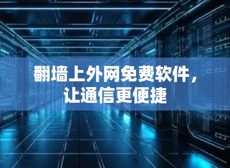 翻墙上外网免费软件，让通信更便捷
