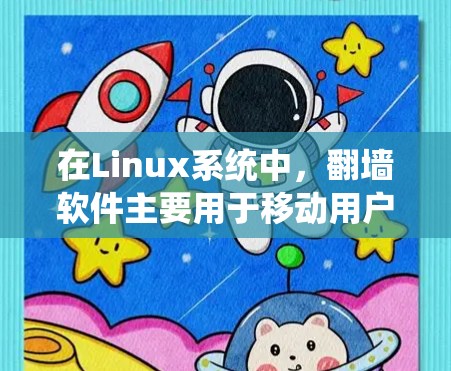 在Linux系统中，翻墙软件主要用于移动用户到另一个操作系统（如Windows或macOS）运行。以下是一个详细的操作指南，帮助您下载并安装翻墙软件