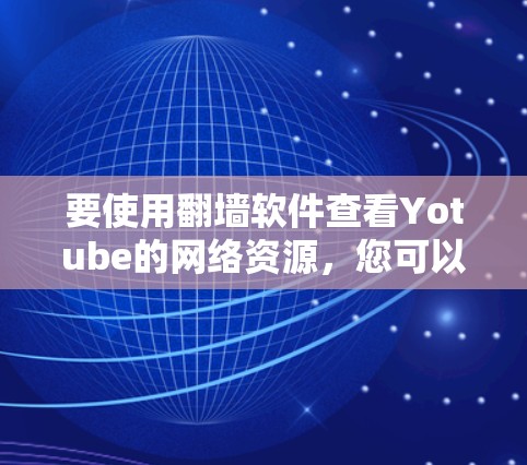 要使用翻墙软件查看Yotube的网络资源，您可以按照以下步骤操作