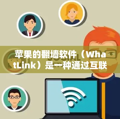 苹果的翻墙软件（WhatLink）是一种通过互联网将内部服务器数据复制到外部服务器的工具，旨在解决网络问题，例如防火墙限制。具体操作包括