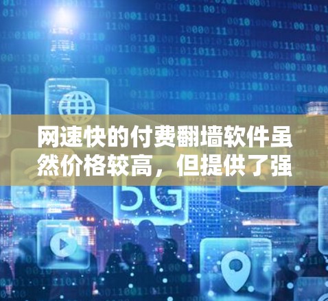 网速快的付费翻墙软件虽然价格较高，但提供了强大的功能和更好的用户体验，适合需要长期使用高速网络的用户。以下是推荐的选择