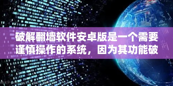 破解翻墙软件安卓版是一个需要谨慎操作的系统，因为其功能破坏了正常的网络行为。以下是一个有条理的步骤指南，帮助你系统地理解和操作