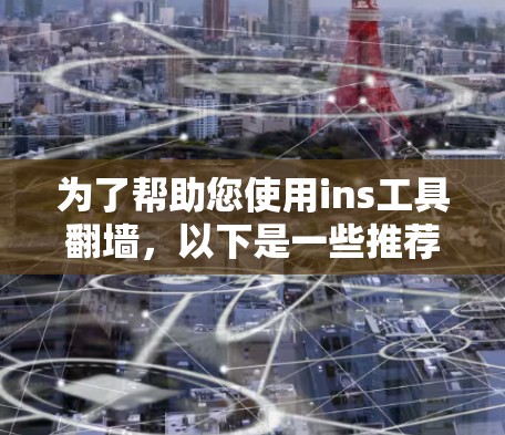 为了帮助您使用ins工具翻墙，以下是一些推荐的翻墙软件，涵盖功能、价格、兼容性和适用场景