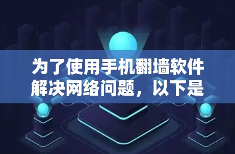 为了使用手机翻墙软件解决网络问题，以下是详细的步骤和建议